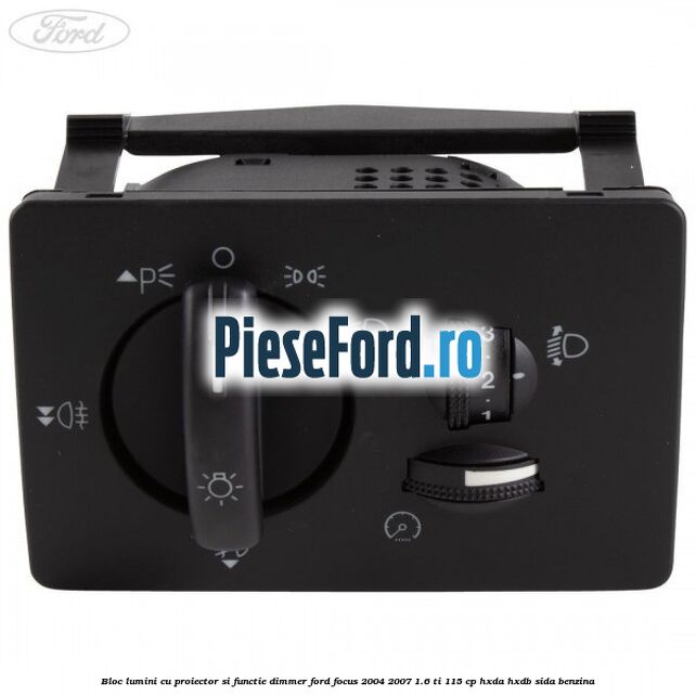 Bloc lumini cu proiector si functie dimmer Ford Focus 2004-2007 1.6 Ti 115 cp HXDA, HXDB, SIDA benzina