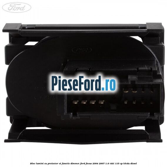 Bloc lumini cu proiector si functie dimmer Ford Focus 2004-2007 1.8 TDCi 115 cp KKDA diesel