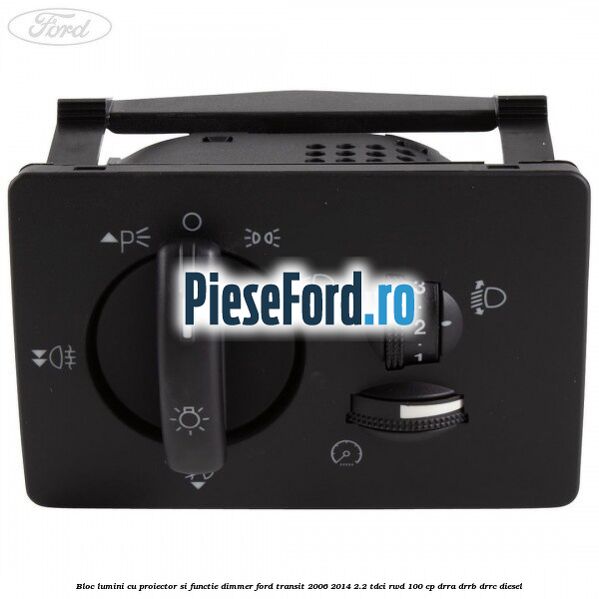 Bloc lumini cu proiector si functie dimmer Ford Transit 2006-2014 2.2 TDCi RWD 100 cp DRRA, DRRB, DRRC diesel