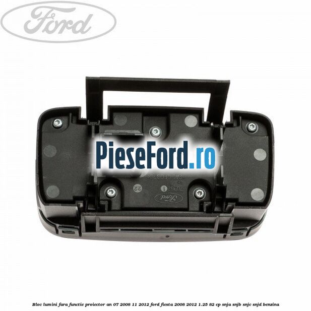 Bloc lumini fara functie proiector an 07/2008-11/2012 Ford Fiesta 2008-2012 1.25 82 cp SNJA, SNJB, SNJC, SNJD benzina