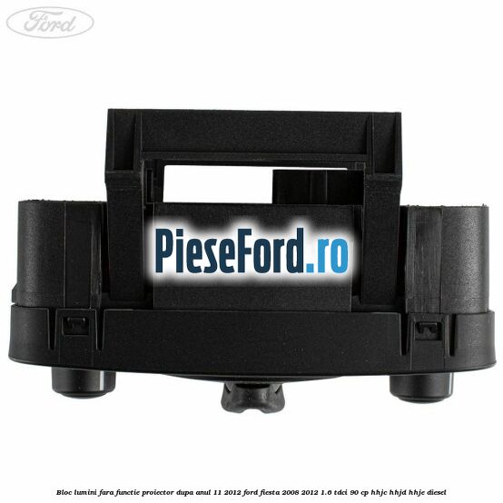 Bloc lumini fara functie proiector dupa anul 11/2012 Ford Fiesta 2008-2012 1.6 TDCi 90 cp HHJC, HHJD, HHJE diesel