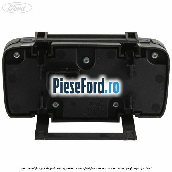 Bloc lumini fara functie proiector dupa anul 11/2012 Ford Fiesta 2008-2012 1.6 TDCi 95 cp Bloc lumini fara functie proiector dupa anul 11/2012 Ford Fiesta 2008-2012 1.6 TDCi 95 cp T3JA, TZJA, TZJB diesel