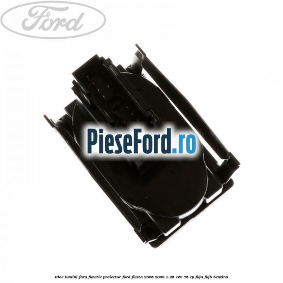 Bloc lumini fara functie proiector Ford Fiesta 2005-2008 1.25 16V 75 cp FUJA, FUJB benzina