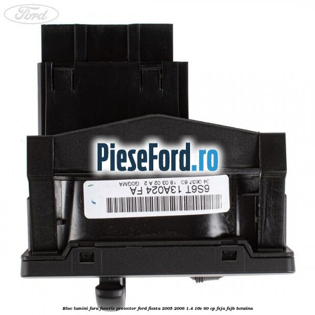 Bloc lumini fara functie proiector Ford Fiesta 2005-2008 1.4 16V 80 cp FXJA, FXJB benzina