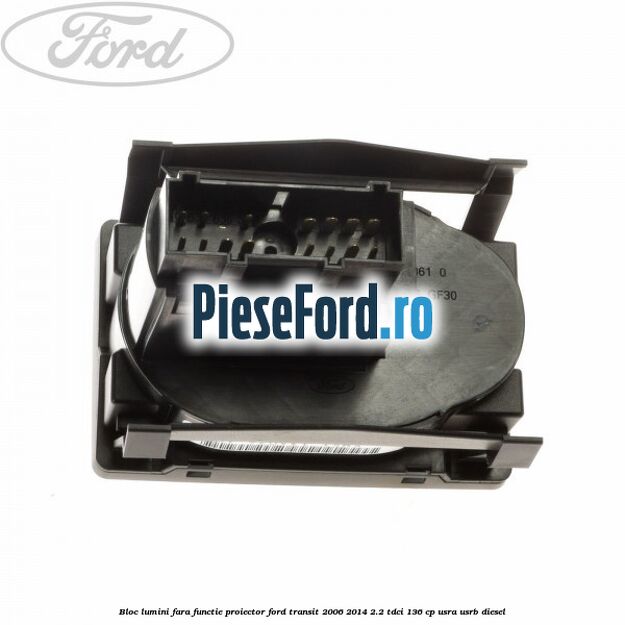 Bloc lumini fara functie proiector Ford Transit 2006-2014 2.2 TDCi 136 cp USRA, USRB diesel