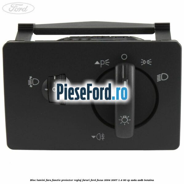 Bloc lumini fara functie proiector reglaj faruri Ford Focus 2004-2007 1.4 80 cp ASDA, ASDB benzina