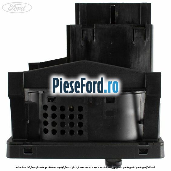 Bloc lumini fara functie proiector reglaj faruri Ford Focus 2004-2007 1.6 TDCi 109 cp G8DA, G8DB, G8DD, G8DE, G8DF diesel