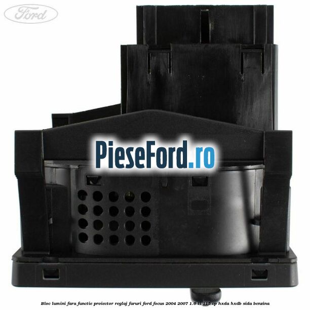 Bloc lumini fara functie proiector reglaj faruri Ford Focus 2004-2007 1.6 Ti 115 cp Bloc lumini fara functie proiector reglaj faruri Ford Focus 2004-2007 1.6 Ti 115 cp HXDA, HXDB, SIDA benzina