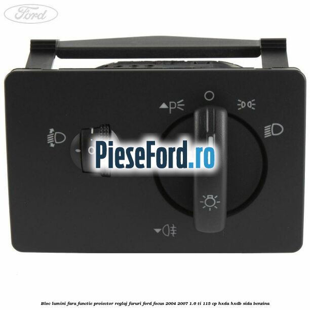 Bloc lumini fara functie proiector reglaj faruri Ford Focus 2004-2007 1.6 Ti 115 cp Bloc lumini fara functie proiector reglaj faruri Ford Focus 2004-2007 1.6 Ti 115 cp HXDA, HXDB, SIDA benzina
