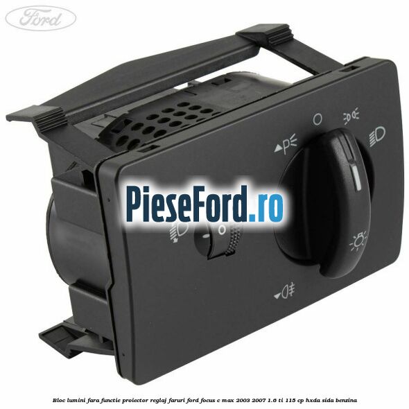 Bloc lumini fara functie proiector reglaj faruri Ford Focus C-Max 2003-2007 1.6 Ti 115 cp HXDA, SIDA benzina