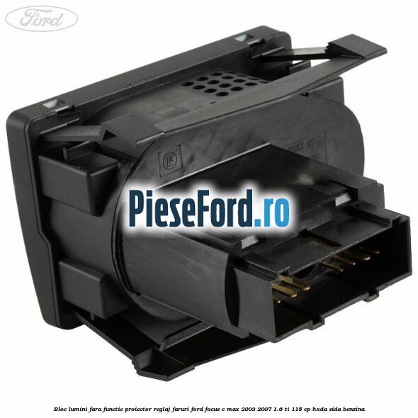 Bloc lumini fara functie proiector reglaj faruri Ford Focus C-Max 2003-2007 1.6 Ti 115 cp HXDA, SIDA benzina