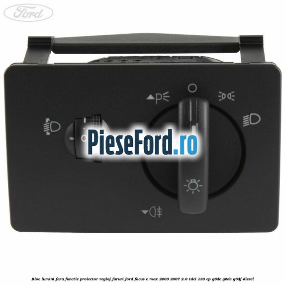Bloc lumini fara functie proiector reglaj faruri Ford Focus C-Max 2003-2007 2.0 TDCi 133 cp Bloc lumini fara functie proiector reglaj faruri Ford Focus C-Max 2003-2007 2.0 TDCi 133 cp G6DC, G6DE, G6DF diesel