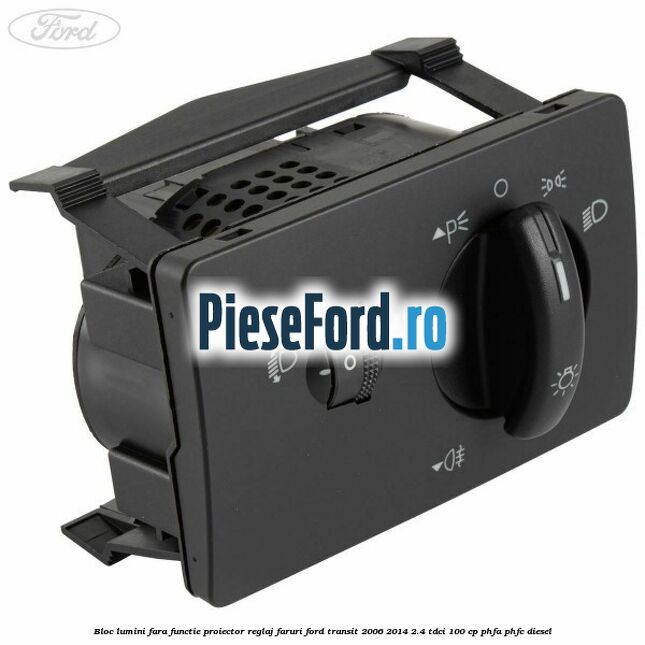 Bloc lumini fara functie proiector reglaj faruri Ford Transit 2006-2014 2.4 TDCi 100 cp PHFA, PHFC diesel