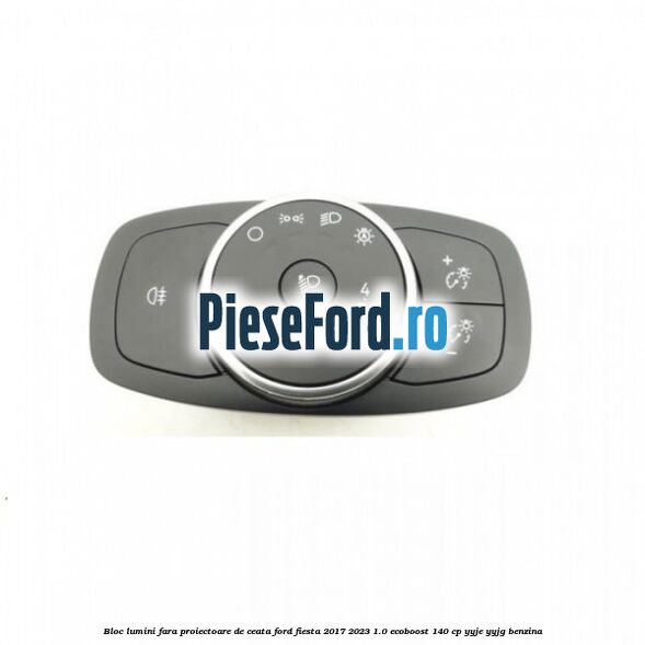 Bloc lumini fara proiectoare de ceata Ford Fiesta 2017-2023 1.0 EcoBoost 140 cp YYJE, YYJG benzina