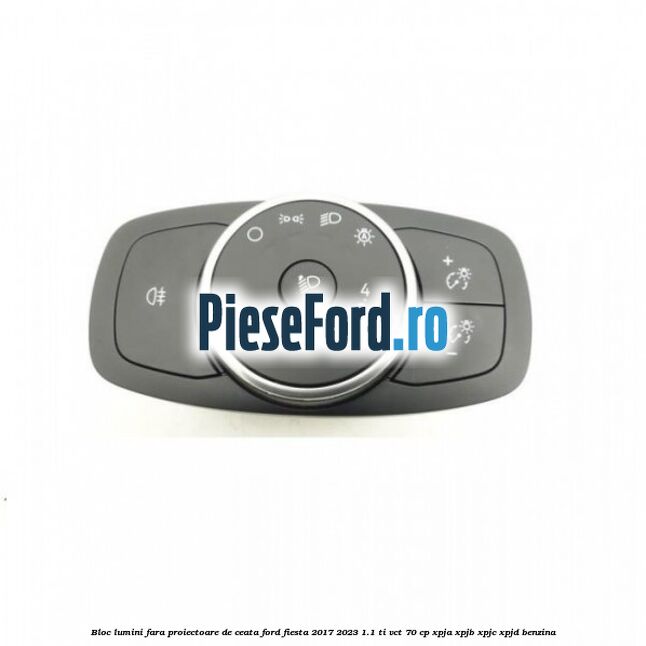 Bloc lumini fara proiectoare de ceata Ford Fiesta 2017-2023 1.1 Ti-VCT 70 cp XPJA, XPJB, XPJC, XPJD benzina