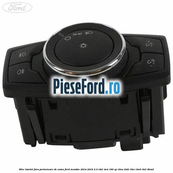 Bloc lumini fara proiectoare de ceata Ford Mondeo 2014-2018 2.0 TDCi 4x4 180 cp T8CA, T8CB, T8CC, T8CD, T8CL diesel
