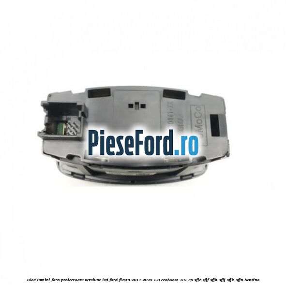 Bloc lumini fara proiectoare versiune led Ford Fiesta 2017-2023 1.0 EcoBoost 101 cp SFJE, SFJF, SFJH, SFJJ, SFJK, SFJN benzina