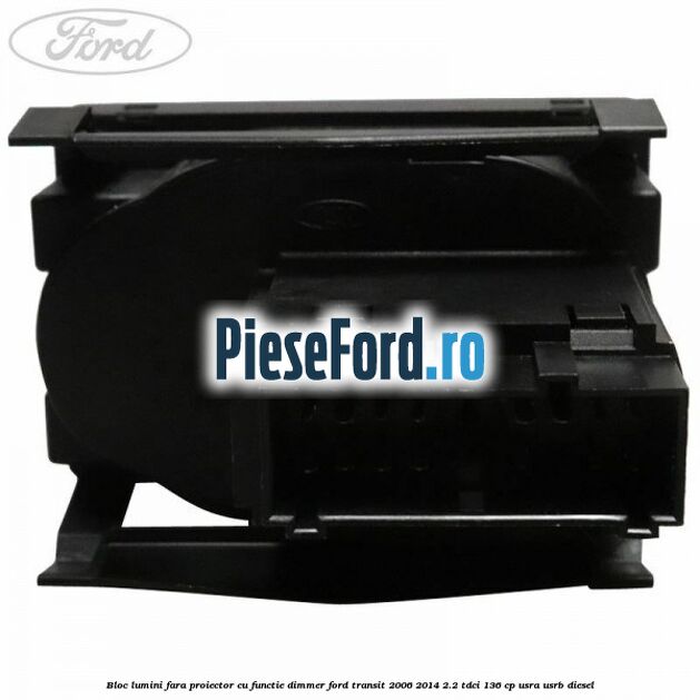 Bloc lumini fara proiector cu functie dimmer Ford Transit 2006-2014 2.2 TDCi 136 cp USRA, USRB diesel
