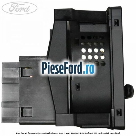 Bloc lumini fara proiector cu functie dimmer Ford Transit 2006-2014 2.2 TDCi RWD 100 cp DRRA, DRRB, DRRC diesel