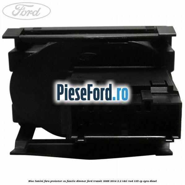 Bloc lumini fara proiector cu functie dimmer Ford Transit 2006-2014 2.2 TDCi RWD 125 cp CYRA diesel
