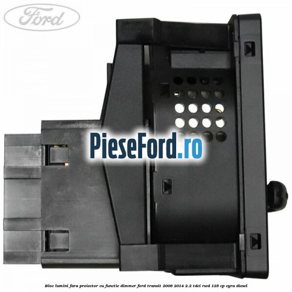 Bloc lumini fara proiector cu functie dimmer Ford Transit 2006-2014 2.2 TDCi RWD 125 cp CYRA diesel