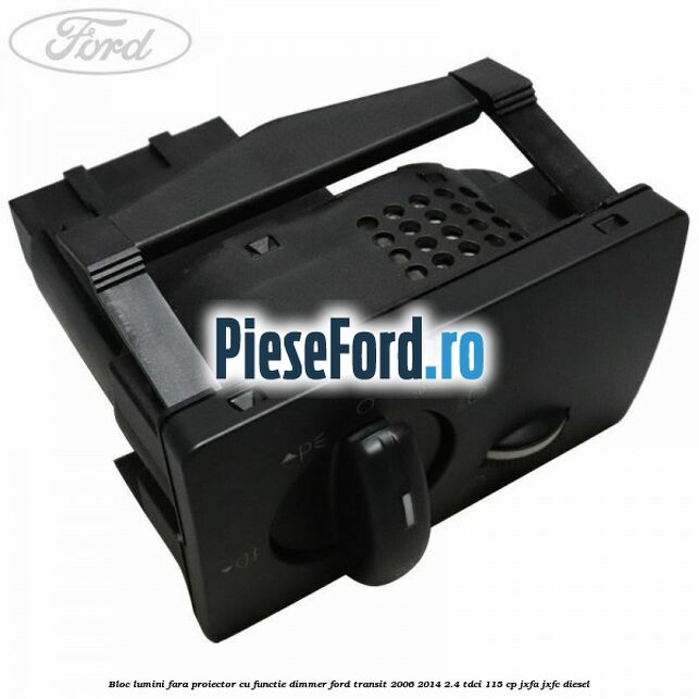 Bloc lumini fara proiector cu functie dimmer Ford Transit 2006-2014 2.4 TDCi 115 cp JXFA, JXFC diesel