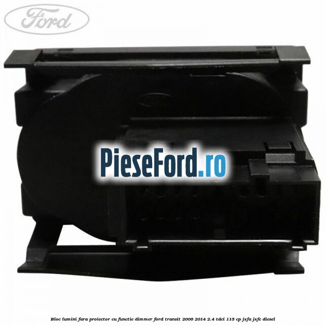 Bloc lumini fara proiector cu functie dimmer Ford Transit 2006-2014 2.4 TDCi 115 cp JXFA, JXFC diesel