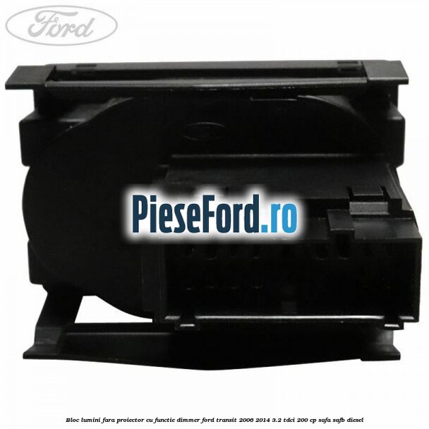 Bloc lumini fara proiector cu functie dimmer Ford Transit 2006-2014 3.2 TDCi 200 cp SAFA, SAFB diesel