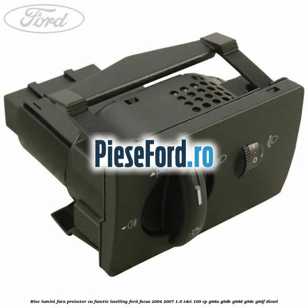 Bloc lumini fara proiector cu functie levelling Ford Focus 2004-2007 1.6 TDCi 109 cp G8DA, G8DB, G8DD, G8DE, G8DF diesel