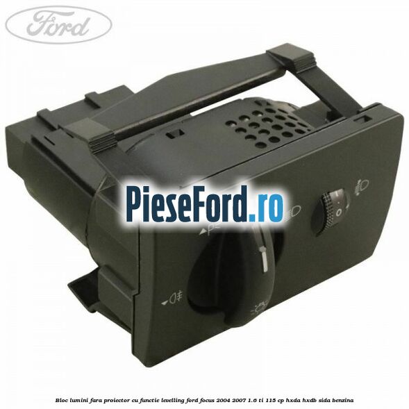 Bloc lumini fara proiector cu functie levelling Ford Focus 2004-2007 1.6 Ti 115 cp Bloc lumini fara proiector cu functie levelling Ford Focus 2004-2007 1.6 Ti 115 cp HXDA, HXDB, SIDA benzina