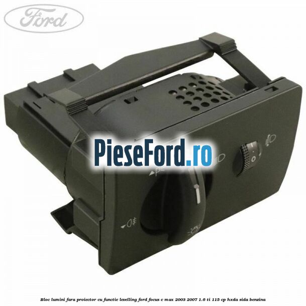 Bloc lumini fara proiector cu functie levelling Ford Focus C-Max 2003-2007 1.6 Ti 115 cp HXDA, SIDA benzina