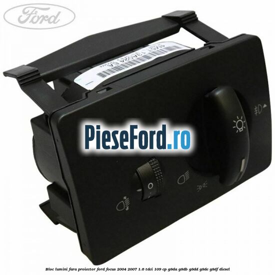 Bloc lumini fara proiector Ford Focus 2004-2007 1.6 TDCi 109 cp Bloc lumini fara proiector Ford Focus 2004-2007 1.6 TDCi 109 cp G8DA, G8DB, G8DD, G8DE, G8DF diesel