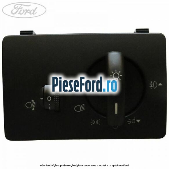 Bloc lumini fara proiector Ford Focus 2004-2007 1.8 TDCi 115 cp KKDA diesel