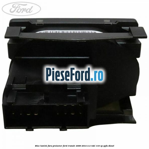 Bloc lumini fara proiector Ford Transit 2006-2014 2.2 TDCi 110 cp QVFA diesel