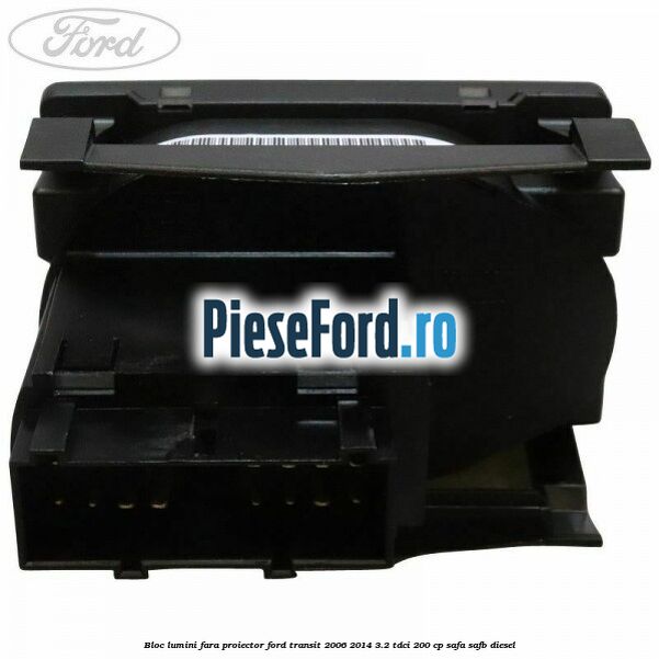 Bloc lumini fara proiector Ford Transit 2006-2014 3.2 TDCi 200 cp SAFA, SAFB diesel