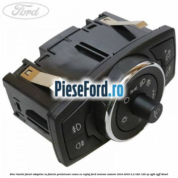 Bloc lumini faruri adaptive cu functie proiectoare ceata cu reglaj Ford Tourneo Custom 2014-2018 2.2 TDCi 125 cp CYF4, CYFF diesel