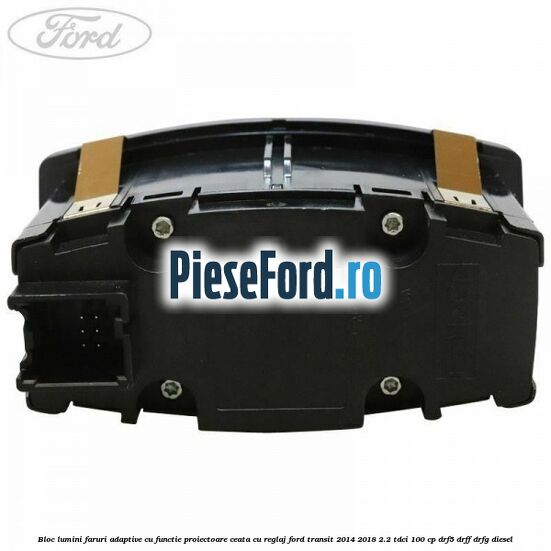 Bloc lumini faruri adaptive cu functie proiectoare ceata cu reglaj Ford Transit 2014-2018 2.2 TDCi 100 cp DRF5, DRFF, DRFG diesel