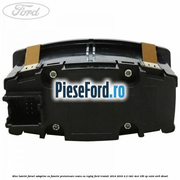 Bloc lumini faruri adaptive cu functie proiectoare ceata cu reglaj Ford Transit 2014-2018 2.2 TDCi 4x4 155 cp CV24, CVR5 diesel