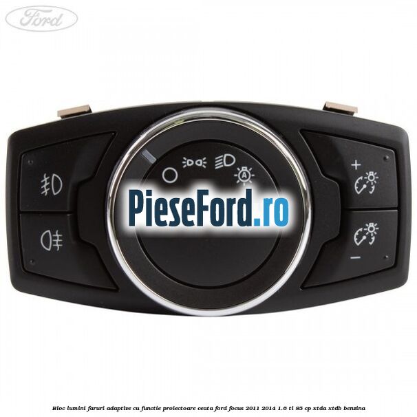 Bloc lumini faruri adaptive cu functie proiectoare ceata Ford Focus 2011-2014 1.6 Ti 85 cp XTDA, XTDB benzina