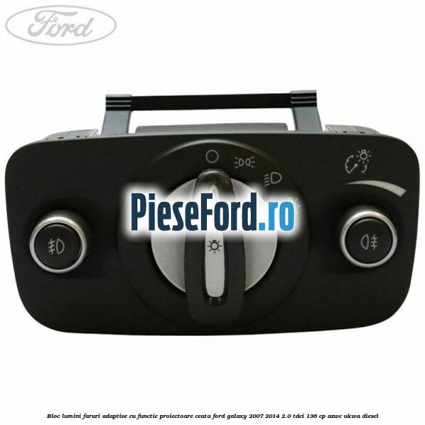 Bloc lumini faruri adaptive, cu functie proiectoare ceata Ford Galaxy 2007-2014 2.0 TDCi 136 cp AZWC, UKWA diesel
