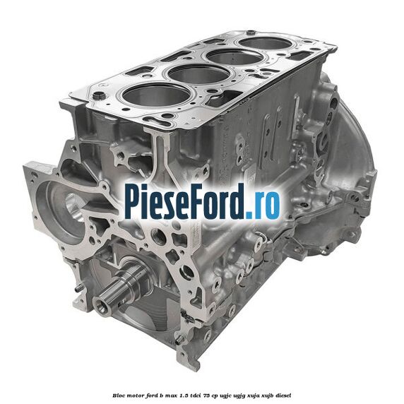 Bloc motor Ford B-Max 1.5 TDCi 75 cp UGJC, UGJG, XUJA, XUJB diesel