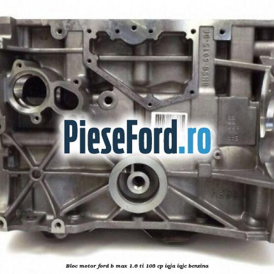 Bloc motor Ford B-Max 1.6 Ti 105 cp IQJA, IQJC benzina