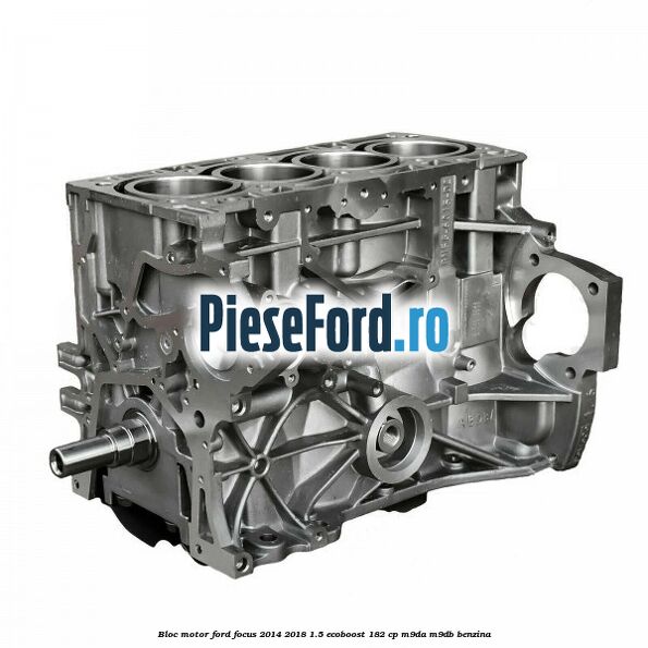 Bloc motor Ford Focus 2014-2018 1.5 EcoBoost 182 cp M9DA, M9DB benzina
