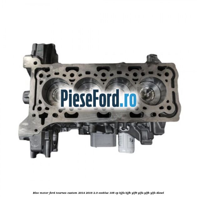 Bloc motor Ford Tourneo Custom 2014-2018 2.0 EcoBlue 105 cp BJFA, BJFB, YLF6, YLFA, YLFB, YLFS diesel