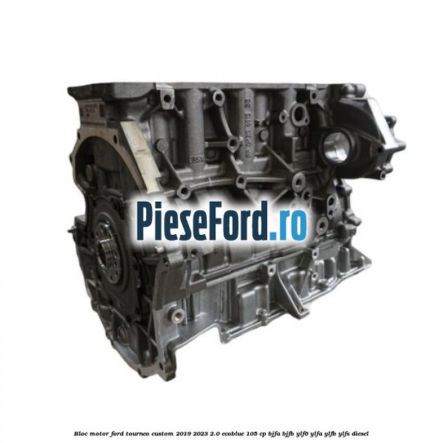 Bloc motor Ford Tourneo Custom 2019-2023 2.0 EcoBlue 105 cp BJFA, BJFB, YLF6, YLFA, YLFB, YLFS diesel