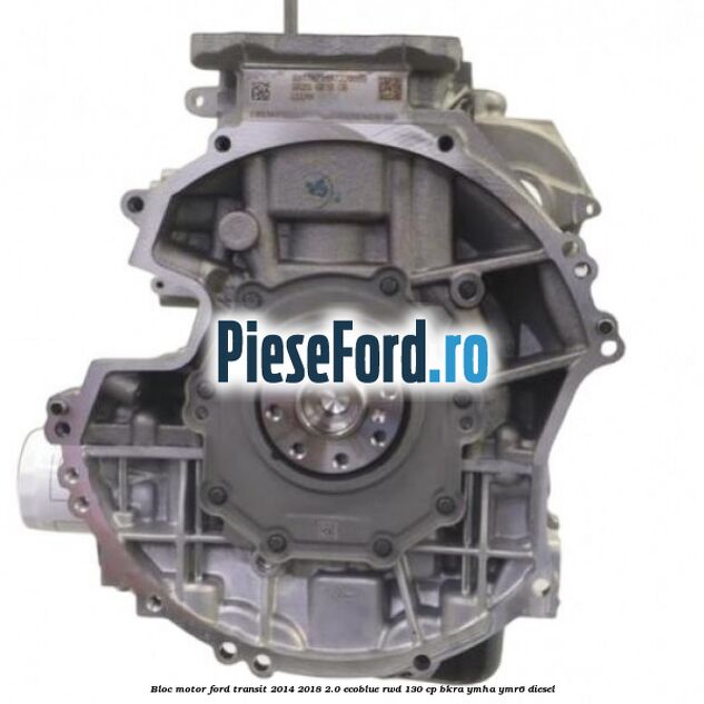 Bloc motor Ford Transit 2014-2018 2.0 EcoBlue RWD 130 cp BKRA, YMHA, YMR6 diesel
