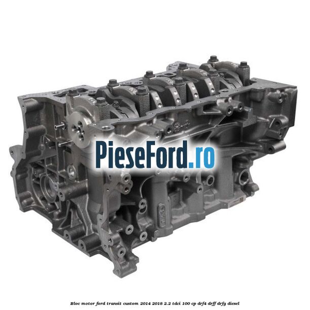 Bloc motor Ford Transit Custom 2014-2018 2.2 TDCi 100 cp DRF4, DRFF, DRFG diesel