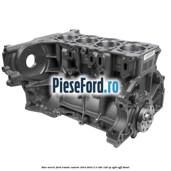 Bloc motor Ford Transit Custom 2014-2018 2.2 TDCi 125 cp CYF4, CYFF diesel