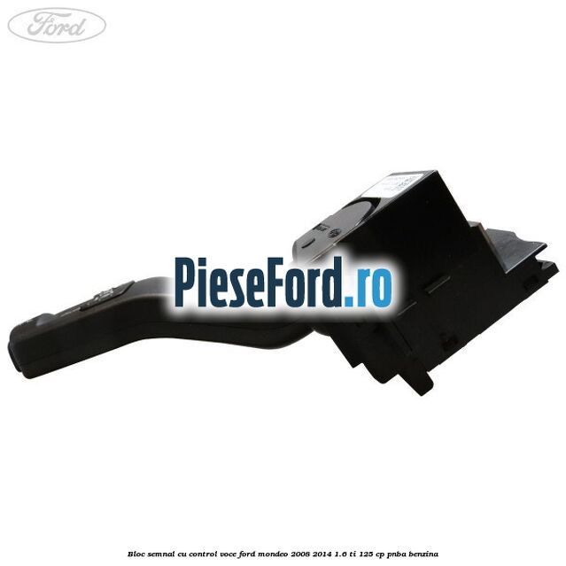 Bloc semnal cu control voce Ford Mondeo 2008-2014 1.6 Ti 125 cp Bloc semnal cu control voce Ford Mondeo 2008-2014 1.6 Ti 125 cp PNBA benzina