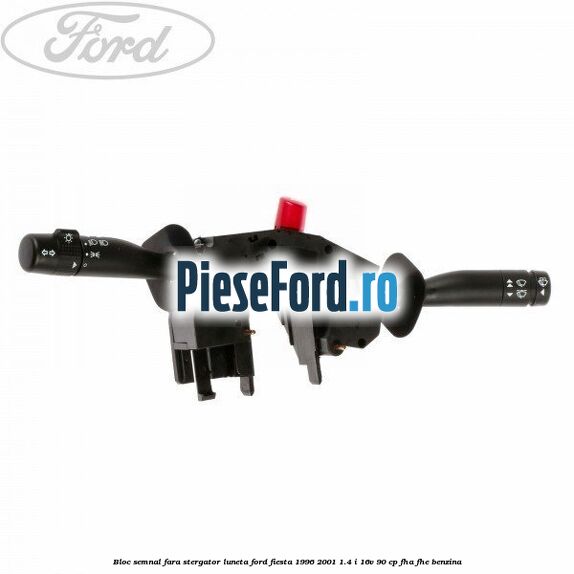 Bloc semnal, fara stergator luneta Ford Fiesta 1996-2001 1.4 i 16V 90 cp FHA, FHE benzina